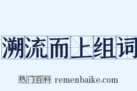 溯流而上组词是什么意思的图片